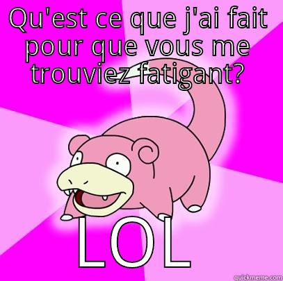 QU'EST CE QUE J'AI FAIT POUR QUE VOUS ME TROUVIEZ FATIGANT? LOL Slowpoke