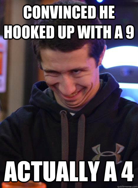 Convinced he hooked up with a 9 Actually a 4  