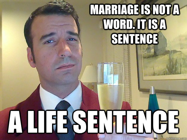 Marriage is not a word. It is a sentence A life sentence - Marriage is not a word. It is a sentence A life sentence  Fabulous Divorced Guy