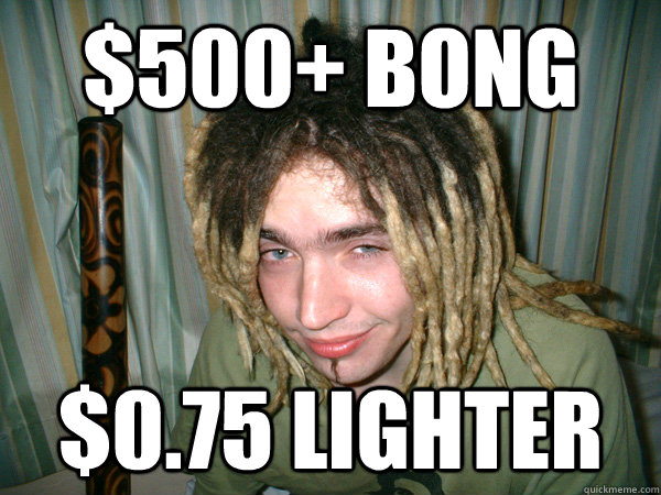 $500+ bong $0.75 lighter - $500+ bong $0.75 lighter  Useless Stoner