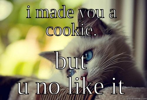 Sad cat - I MADE YOU A COOKIE. BUT U NO LIKE IT First World Problems Cat