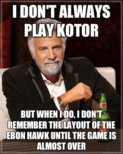 I don't always play KOTOR But when I do, I don't remember the layout of the Ebon Hawk until the game is almost over - I don't always play KOTOR But when I do, I don't remember the layout of the Ebon Hawk until the game is almost over  I dont always...