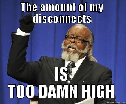 THE AMOUNT OF MY DISCONNECTS IS TOO DAMN HIGH Too Damn High