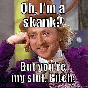 OH, I'M A SKANK? BUT YOU'RE MY SLUT. BITCH. Condescending Wonka