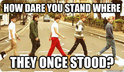 HOW DARE YOU STAND WHERE THEY ONCE STOOD?  - HOW DARE YOU STAND WHERE THEY ONCE STOOD?   One Direction Abbey Road