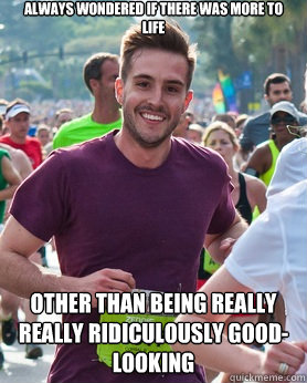 always wondered if there was more to life other than being really really ridiculously good-looking  Ridiculously photogenic guy