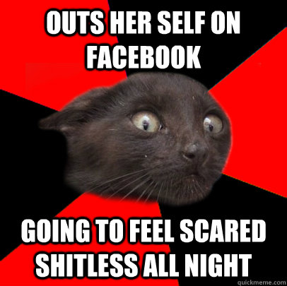 Outs her self on Facebook Going to feel scared shitless all night  Scaredy cat