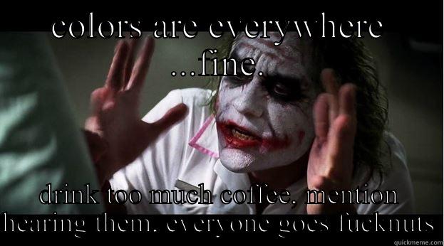 COLORS ARE EVERYWHERE ...FINE. DRINK TOO MUCH COFFEE, MENTION HEARING THEM, EVERYONE GOES FUCKNUTS Joker Mind Loss