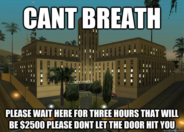 cant breath please wait here for three hours that will be $2500 please dont let the door hit you - cant breath please wait here for three hours that will be $2500 please dont let the door hit you  Scumbag Hospital