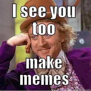 I SEE YOU TOO MAKE MEMES Condescending Wonka
