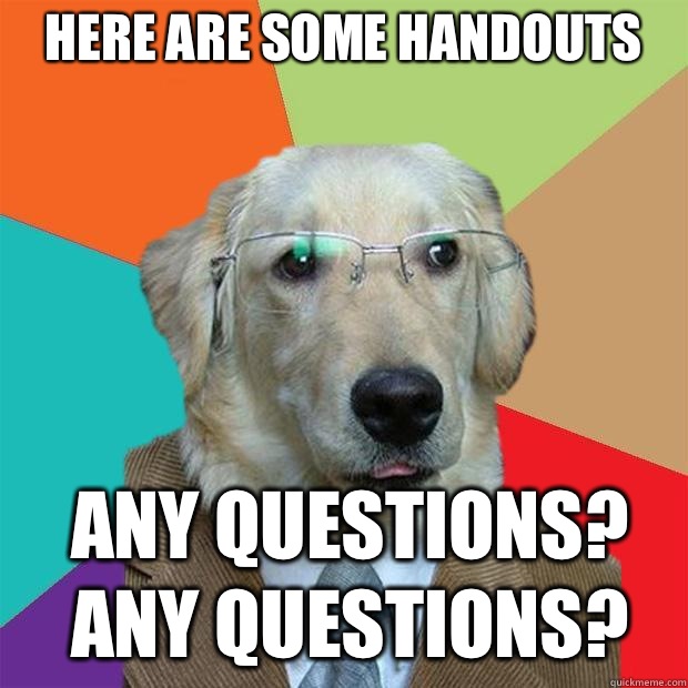 Here are some handouts
 Any questions? Any questions?  Business Dog