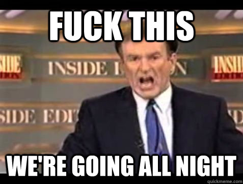 Fuck this We're going all night - Fuck this We're going all night  Bill OReilly Rant