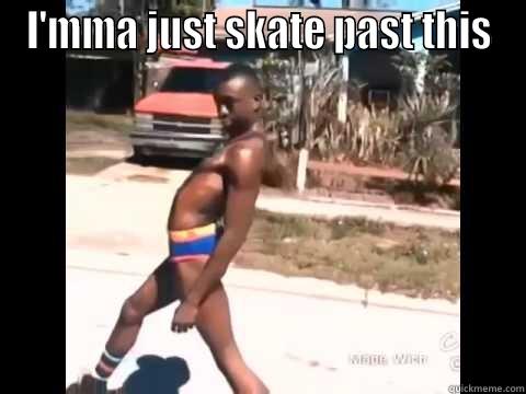 I'MMA JUST SKATE PAST THIS  Misc