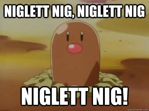 niglett nig, niglett nig niglett nig! - niglett nig, niglett nig niglett nig!  Bad Luck Diglett