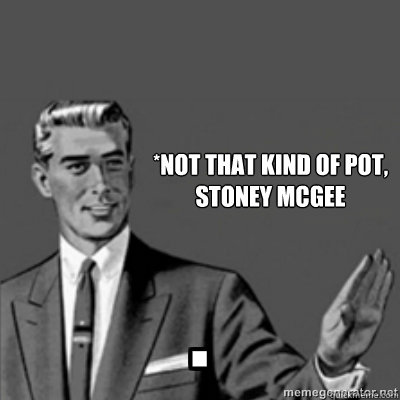 *not that kind of pot,
stoney mcgee   