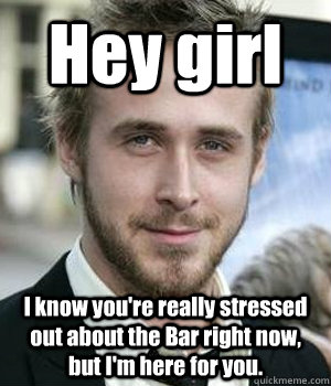 Hey girl I know you're really stressed out about the Bar right now, but I'm here for you. - Hey girl I know you're really stressed out about the Bar right now, but I'm here for you.  Misc