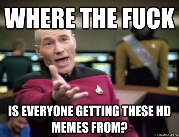 Where the fuck Is everyone getting these HD memes from?  Annoyed Picard HD