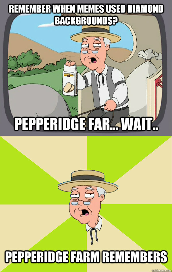 Remember when memes used diamond backgrounds? Pepperidge Far... Wait.. Pepperidge Farm remembers  Pepperidge Farm Remembers
