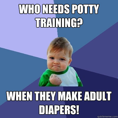 Who needs potty training? When they make adult diapers!  Success Kid