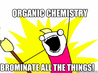 Organic Chemistry Brominate all the things!  All The Things