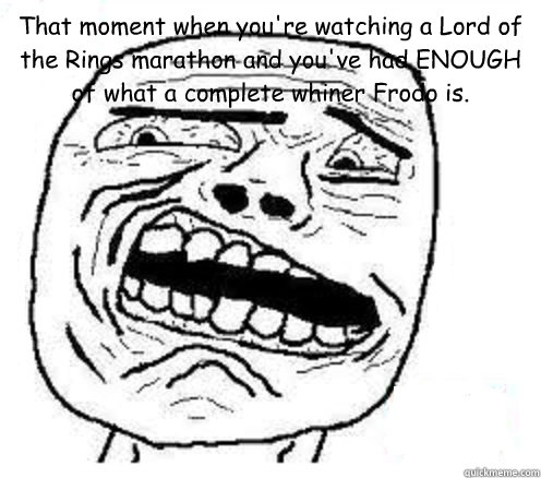 That moment when you're watching a Lord of the Rings marathon and you've had ENOUGH of what a complete whiner Frodo is.  - That moment when you're watching a Lord of the Rings marathon and you've had ENOUGH of what a complete whiner Frodo is.   disgusted meme