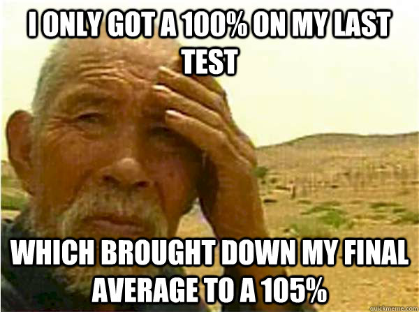 I only got a 100% on my last test which brought down my final average to a 105% - I only got a 100% on my last test which brought down my final average to a 105%  Asian Problems