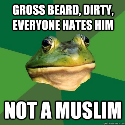 gross beard, dirty, everyone hates him not a muslim  Foul Bachelor Frog