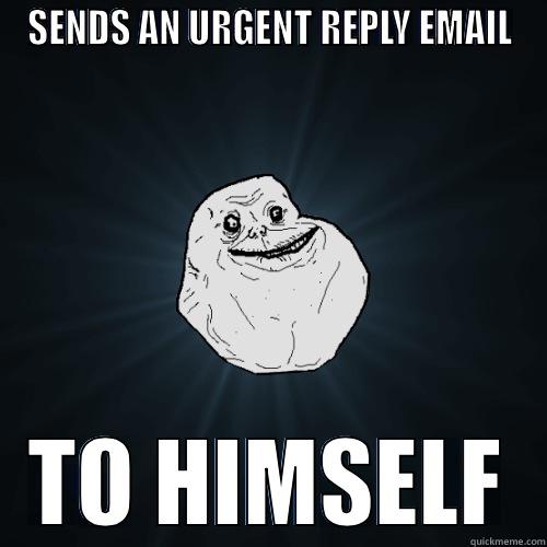 SENDS AN URGENT REPLY EMAIL TO HIMSELF Forever Alone