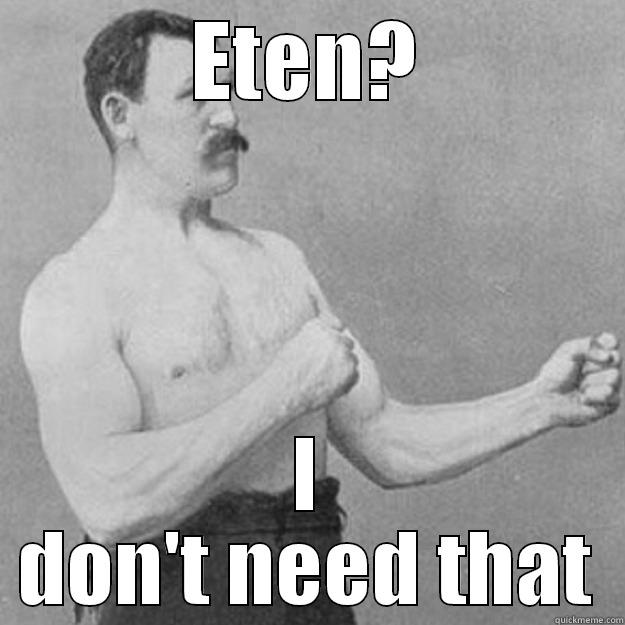 ETEN? I DON'T NEED THAT overly manly man