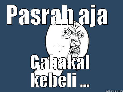 Yu nu awowkask - PASRAH AJA  GABAKAL KEBELI ... Y U No