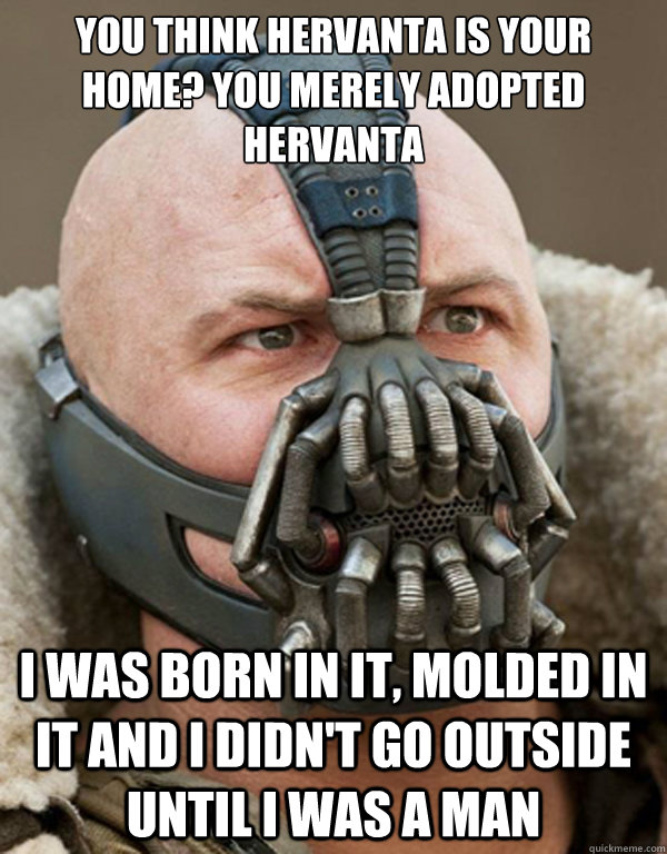 you think hervanta is your home? you merely adopted hervanta i was born in it, molded in it and i didn't go outside until i was a man  Bane