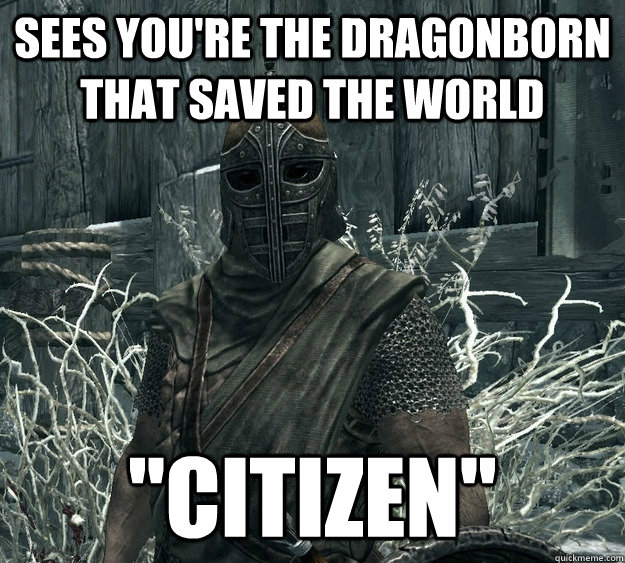 Sees you're the dragonborn that saved the world 