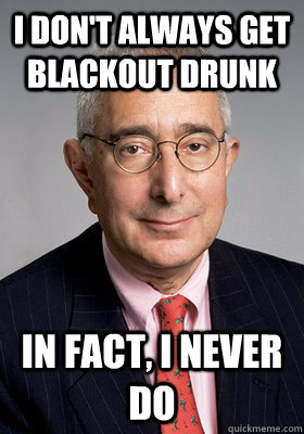 I don't always get blackout drunk in fact, i never do  The Least Interesting Man in the World