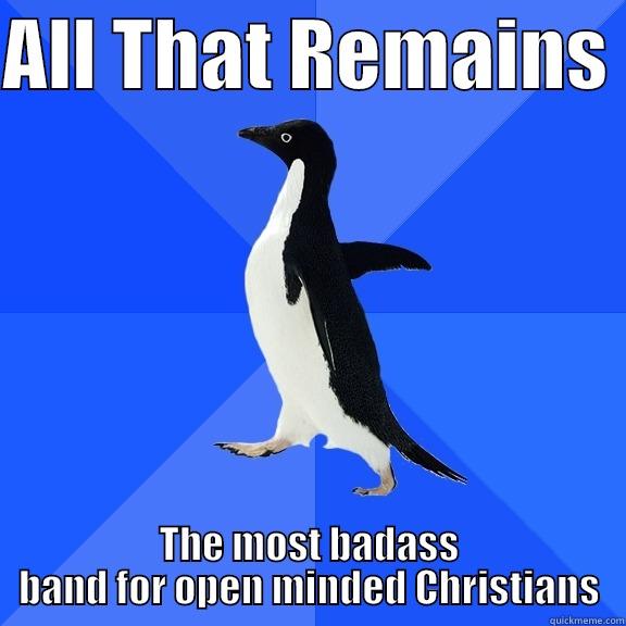 ALL THAT REMAINS  THE MOST BADASS BAND FOR OPEN MINDED CHRISTIANS Socially Awkward Penguin