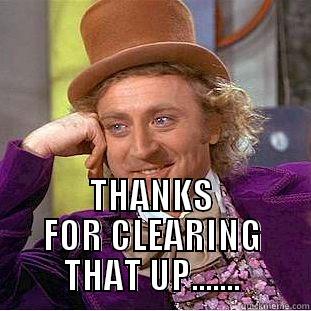  THANKS FOR CLEARING THAT UP....... Condescending Wonka