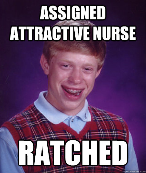 Assigned attractive nurse Ratched  Bad Luck Brian