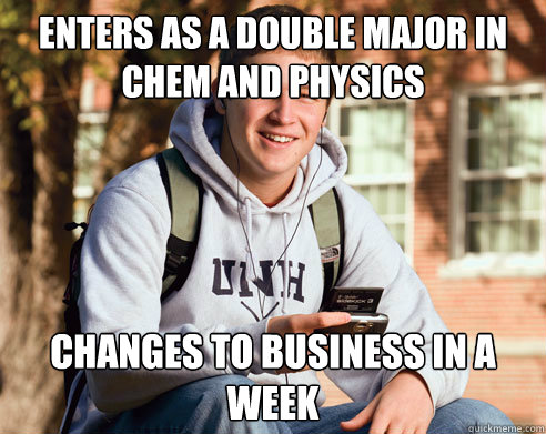 Enters as a double major in Chem and Physics Changes to Business in a week  College Freshman