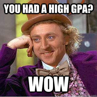 you had a high gpa? wow - you had a high gpa? wow  Creepy Wonka