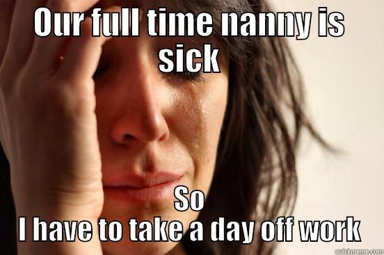 OUR FULL TIME NANNY IS SICK SO I HAVE TO TAKE A DAY OFF WORK First World Problems