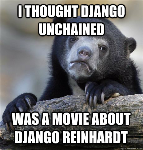 I THOUGHT DJANGO UNCHAINED WAS A MOVIE ABOUT DJANGO REINHARDT  Confession Bear