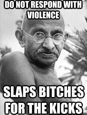 do not respond with violence slaps bitches for the kicks - do not respond with violence slaps bitches for the kicks  Scumbag Gandhi