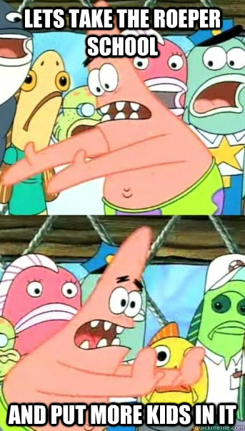 Lets take the Roeper School and put more kids in it  Push it somewhere else Patrick