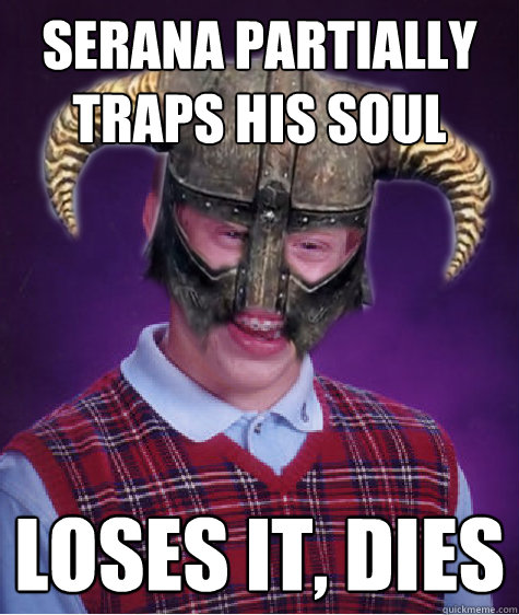 serana partially traps his soul loses it, dies  - serana partially traps his soul loses it, dies   Bad Luck Skyrim