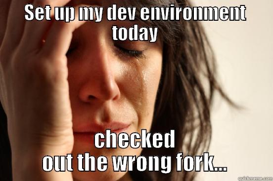 SET UP MY DEV ENVIRONMENT TODAY CHECKED OUT THE WRONG FORK... First World Problems