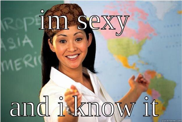 IM SEXY  AND I KNOW IT  Scumbag Teacher