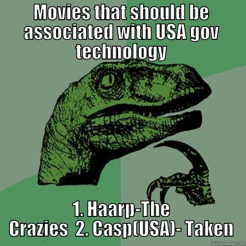 MOVIES THAT SHOULD BE ASSOCIATED WITH USA GOV TECHNOLOGY 1. HAARP-THE CRAZIES  2. CASP(USA)- TAKEN Philosoraptor