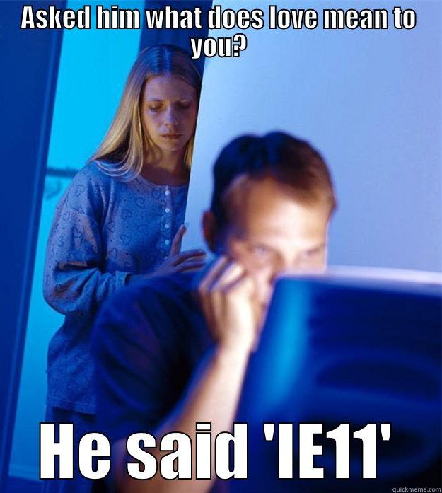 ASKED HIM WHAT DOES LOVE MEAN TO YOU? HE SAID 'IE11' Redditors Wife