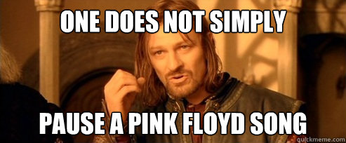 One does not simply Pause a pink floyd song  One Does Not Simply