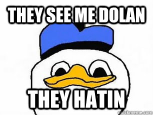 they see me dolan they hatin  