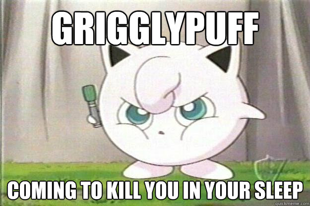Grigglypuff COMING TO KILL YOU IN YOUR SLEEP - Grigglypuff COMING TO KILL YOU IN YOUR SLEEP  Angry Jigglypuff